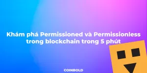 Khám phá Permissioned blockchain và Permissionless blockchain trong trong 5 phút
